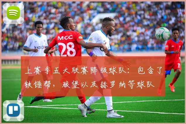 上赛季五大联赛降级球队：包含了铁锤帮，狼堡以及赫罗纳等球队